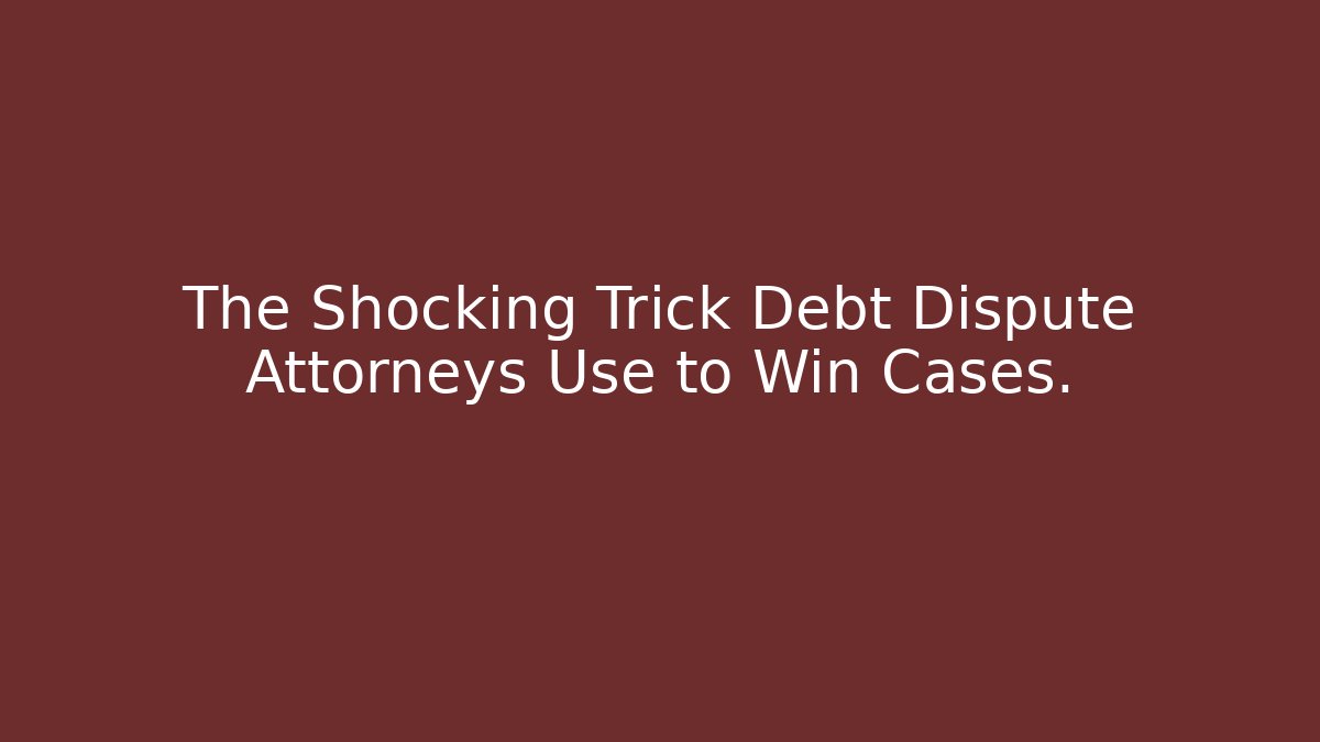The Shocking Trick Debt Dispute Attorneys Use to Win Cases. - WealthxGroup