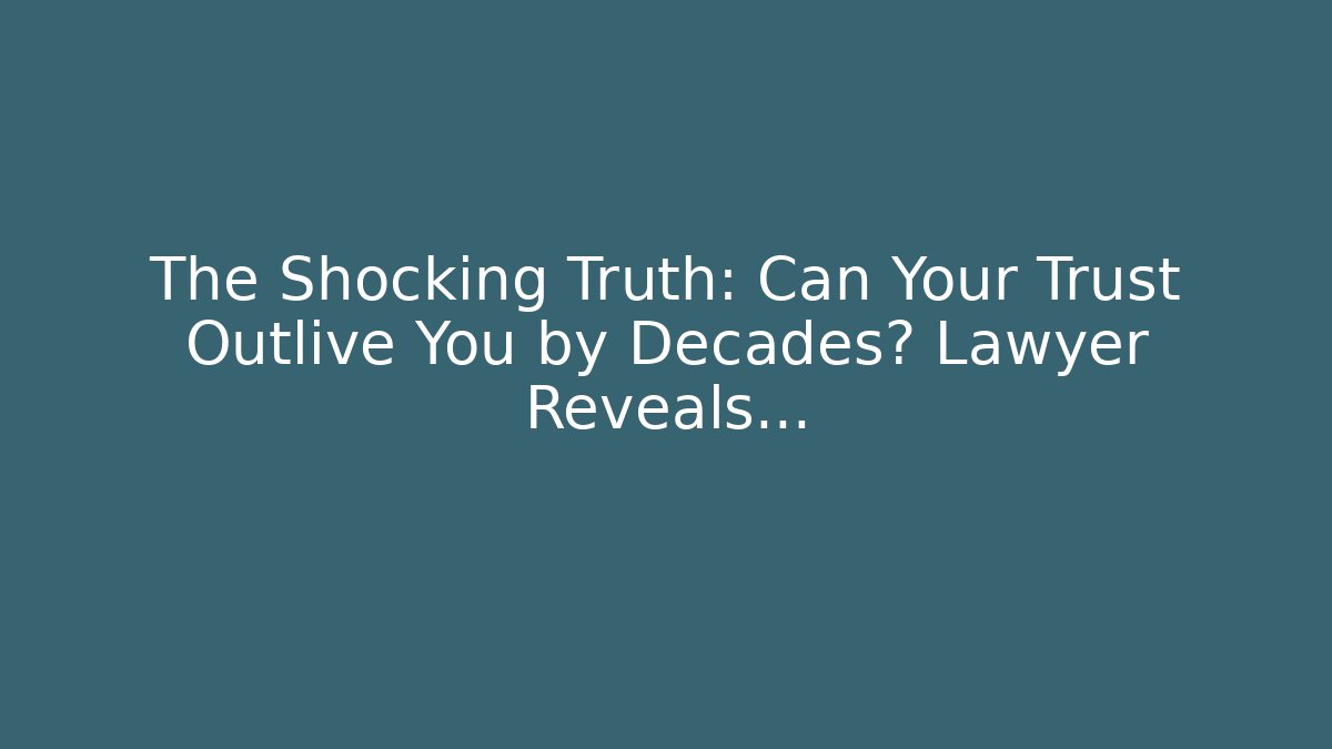 The Shocking Truth: Can Your Trust Outlive You by Decades? Lawyer Reveals…
