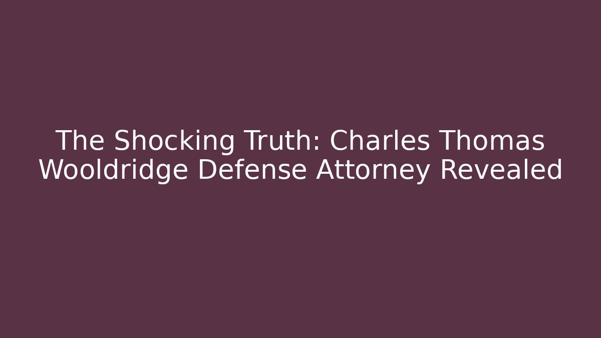 The Shocking Truth: Charles Thomas Wooldridge Defense Attorney Revealed