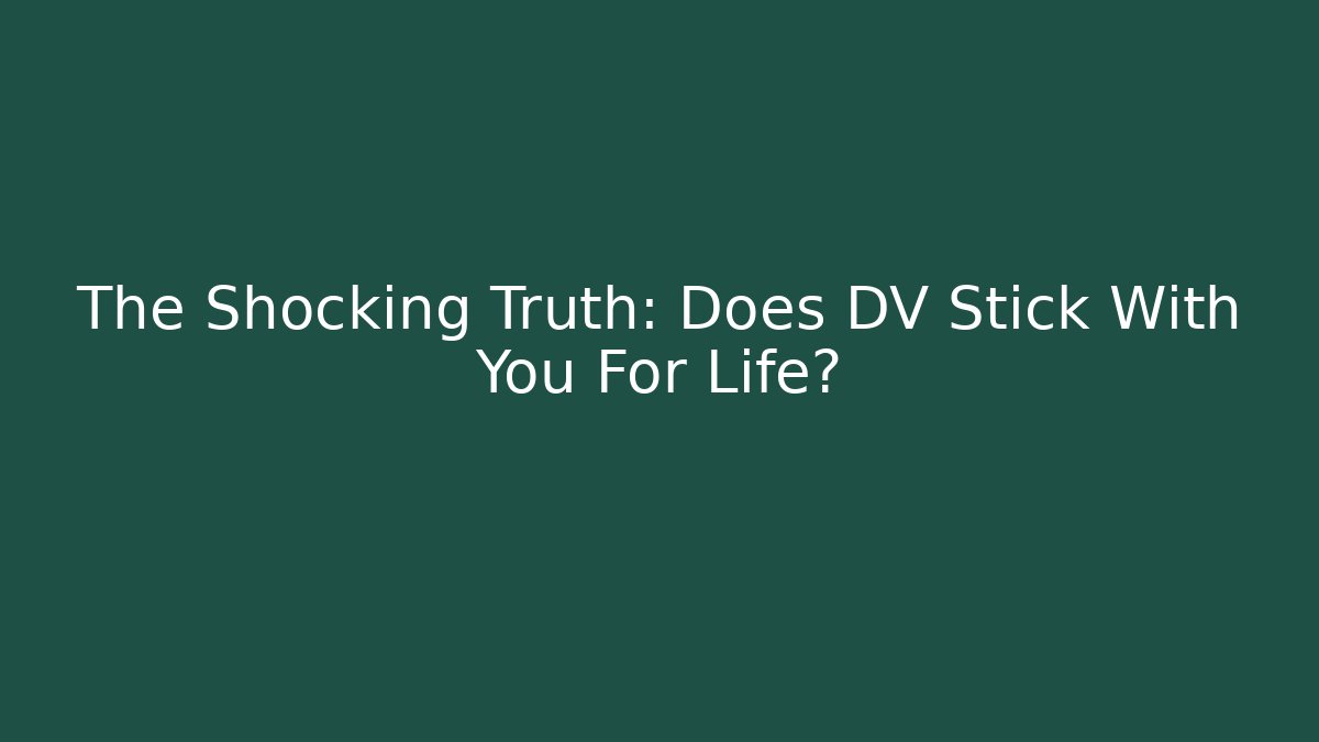 The Shocking Truth: Does DV Stick With You For Life?