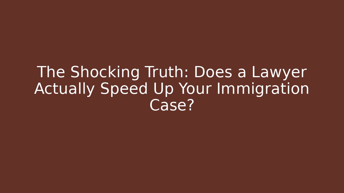 The Shocking Truth: Does a Lawyer Actually Speed Up Your Immigration Case?
