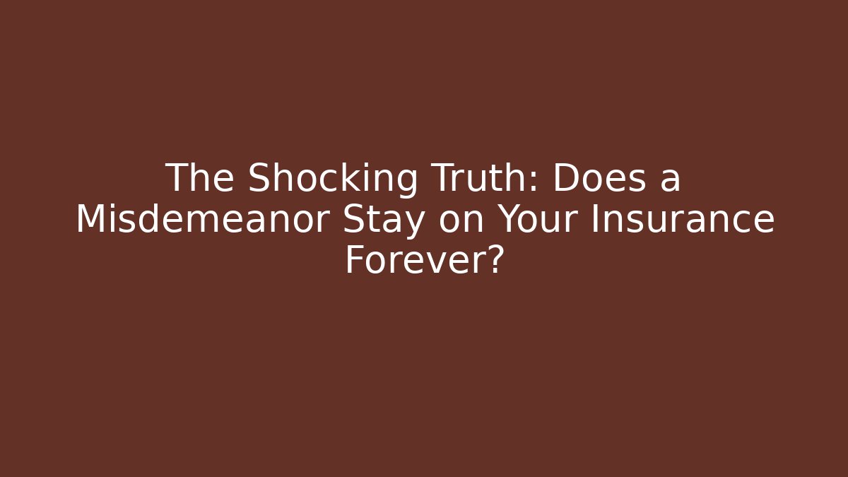The Shocking Truth: Does a Misdemeanor Stay on Your Insurance Forever?