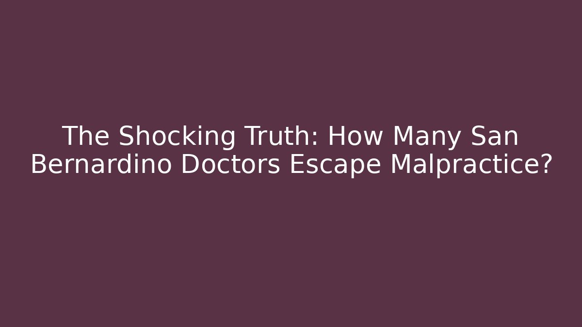 The Shocking Truth: How Many San Bernardino Doctors Escape Malpractice?