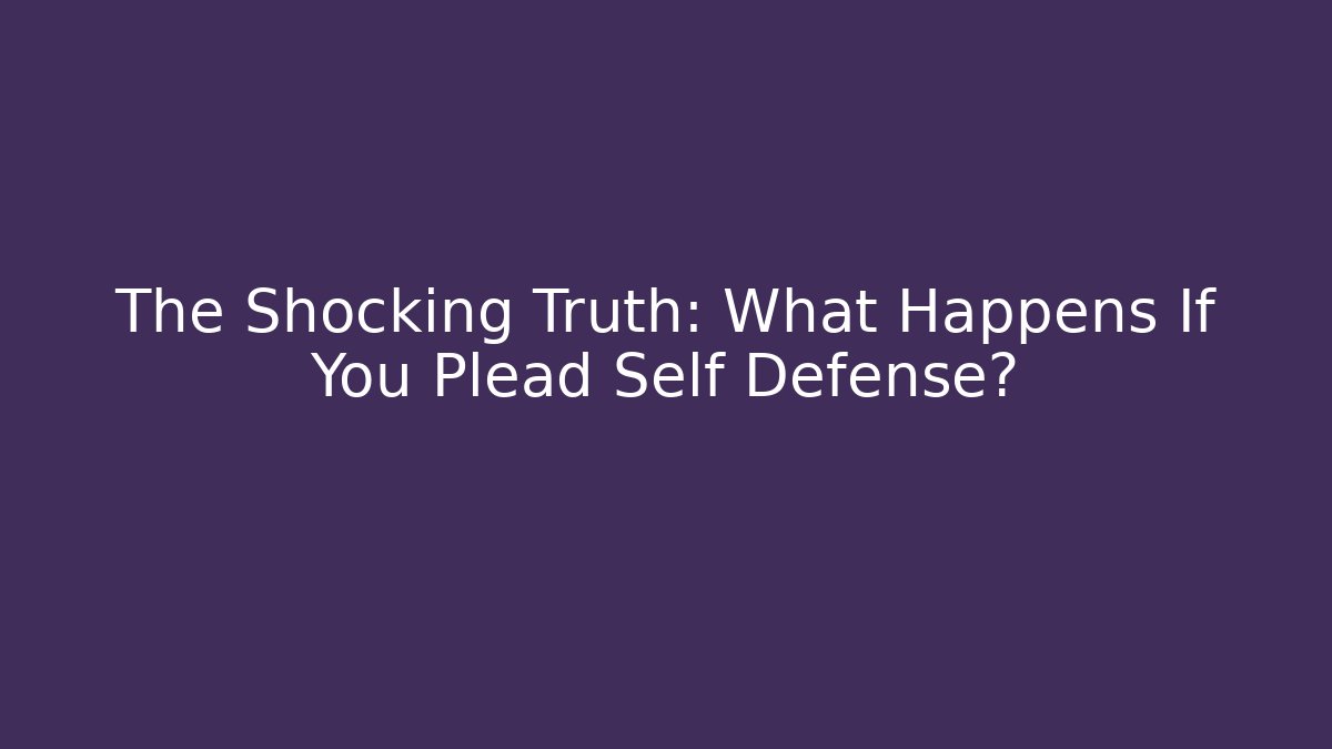 The Shocking Truth: What Happens If You Plead Self Defense?