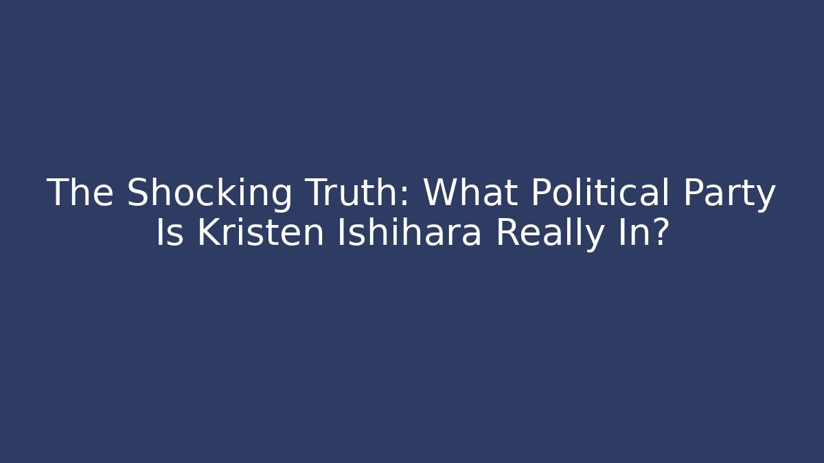 The Shocking Truth: What Political Party Is Kristen Ishihara Really In?