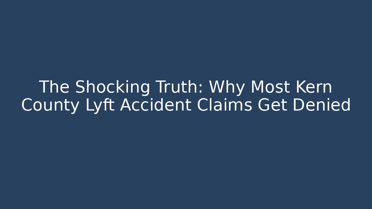 The Shocking Truth: Why Most Kern County Lyft Accident Claims Get Denied
