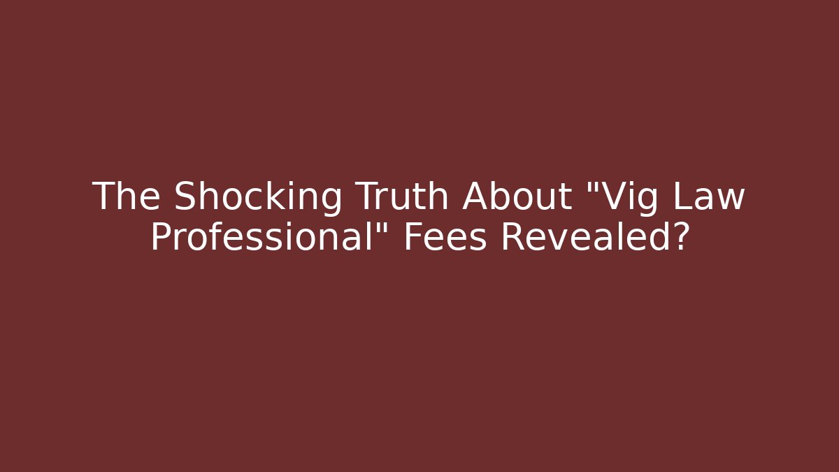 The Shocking Truth About "Vig Law Professional" Fees Revealed?
