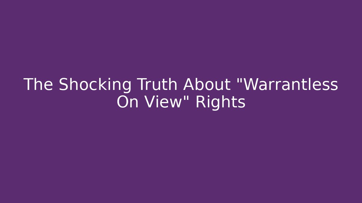 The Shocking Truth About "Warrantless On View" Rights