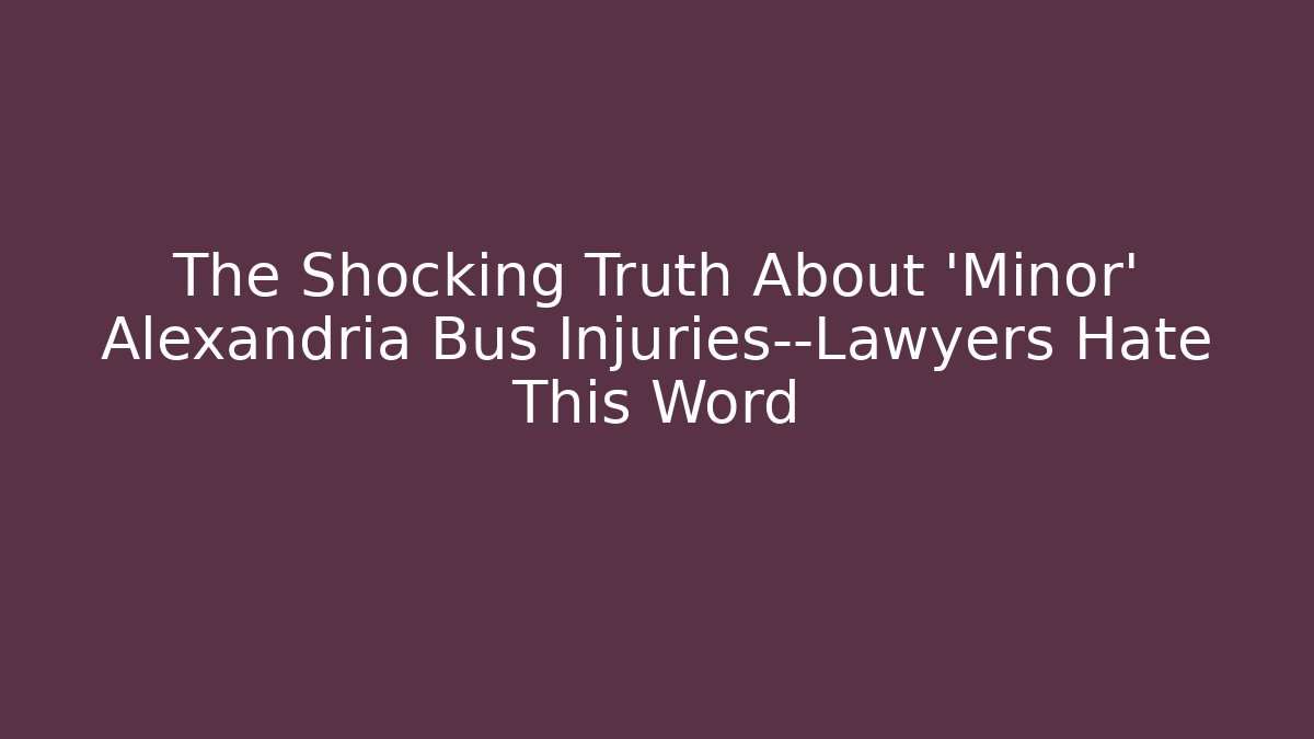 The Shocking Truth About ‘Minor’ Alexandria Bus Injuries—Lawyers Hate This Word