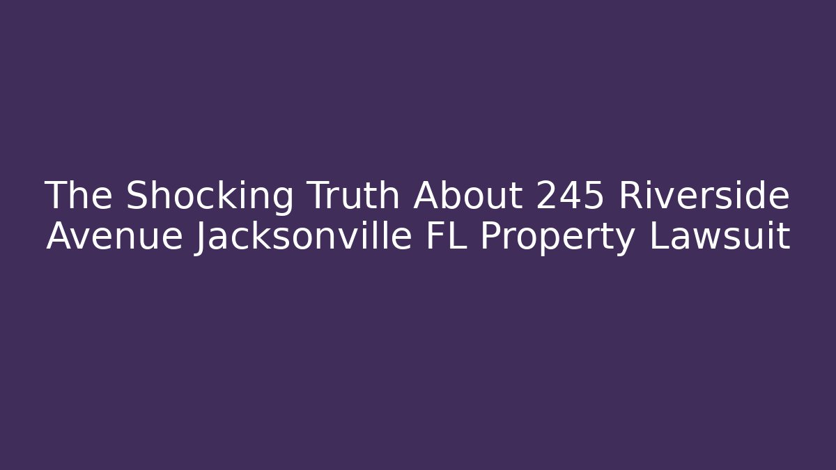 The Shocking Truth About 245 Riverside Avenue Jacksonville FL Property Lawsuit