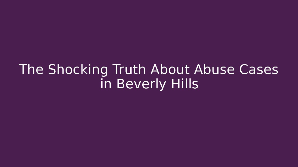 The Shocking Truth About Abuse Cases in Beverly Hills - WealthxGroup