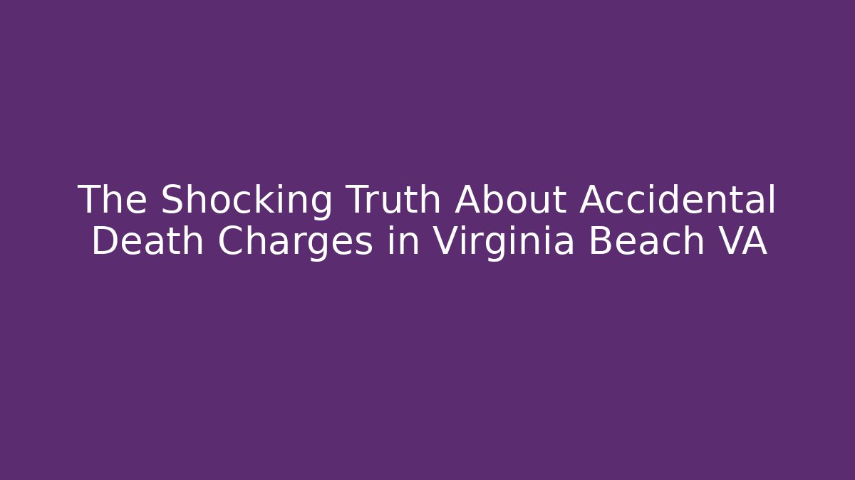 The Shocking Truth About Accidental Death Charges in Virginia Beach VA