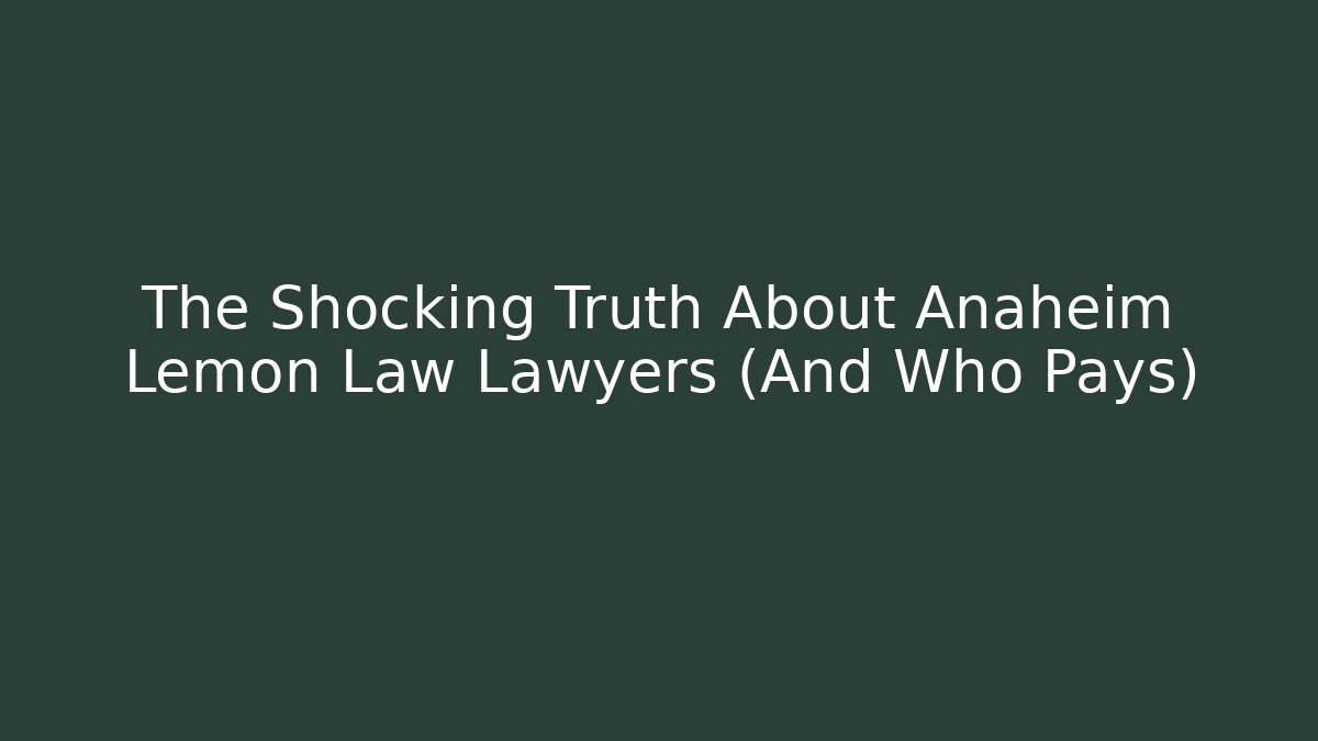 The Shocking Truth About Anaheim Lemon Law Lawyers (And Who Pays)