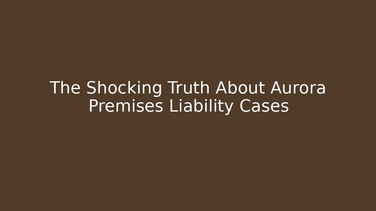 The Shocking Truth About Aurora Premises Liability Cases