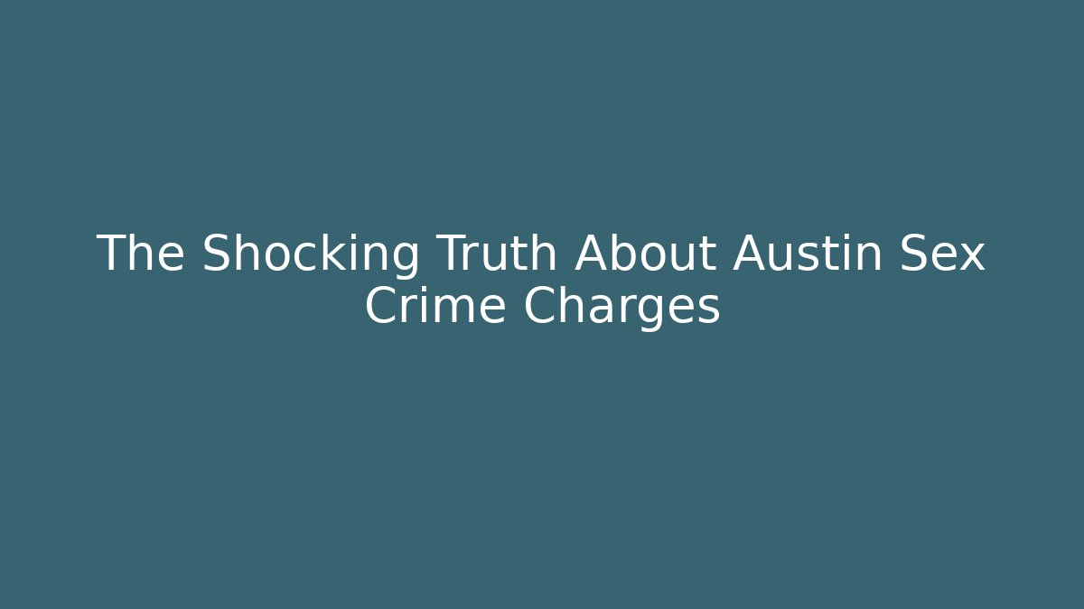 The Shocking Truth About Austin Sex Crime Charges