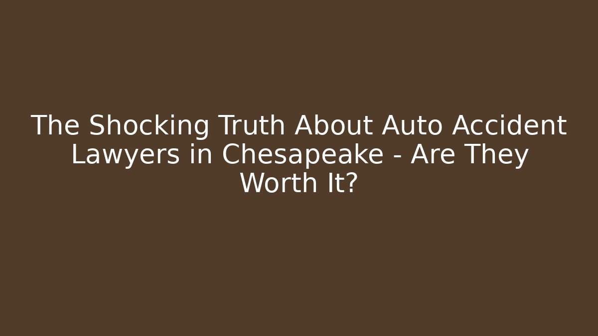 The Shocking Truth About Auto Accident Lawyers in Chesapeake – Are They Worth It?