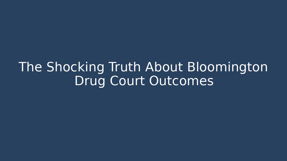 The Shocking Truth About Bloomington Drug Court Outcomes