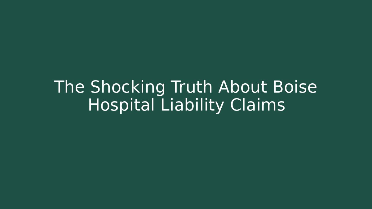 The Shocking Truth About Boise Hospital Liability Claims