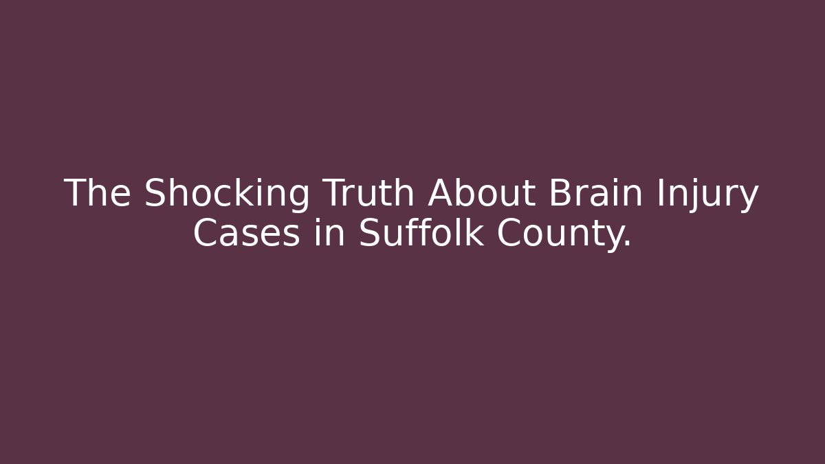 The Shocking Truth About Brain Injury Cases in Suffolk County. - WealthxGroup