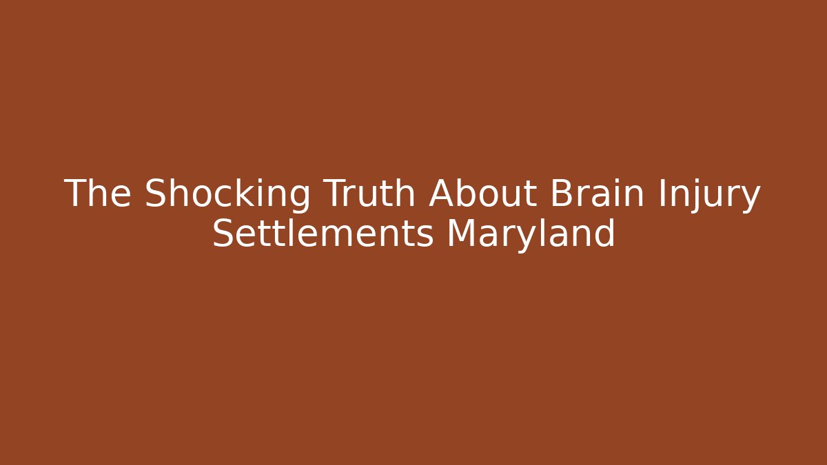 The Shocking Truth About Brain Injury Settlements Maryland