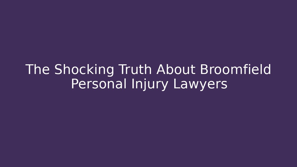 The Shocking Truth About Broomfield Personal Injury Lawyers
