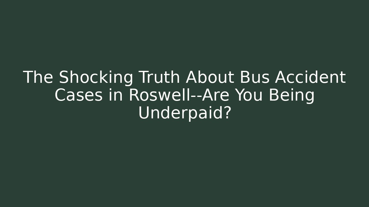 The Shocking Truth About Bus Accident Cases in Roswell—Are You Being Underpaid?