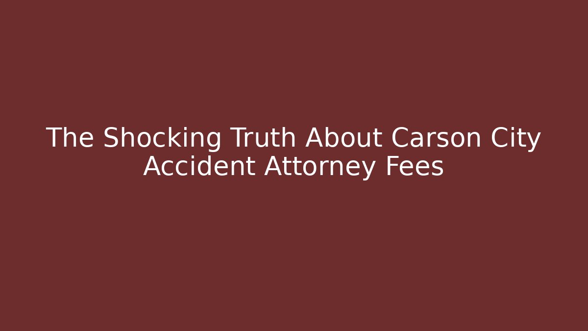 The Shocking Truth About Carson City Accident Attorney Fees