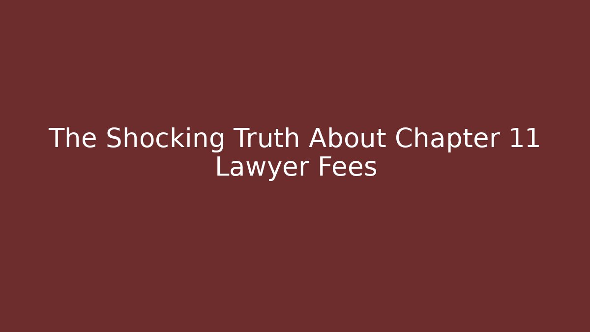 The Shocking Truth About Chapter 11 Lawyer Fees
