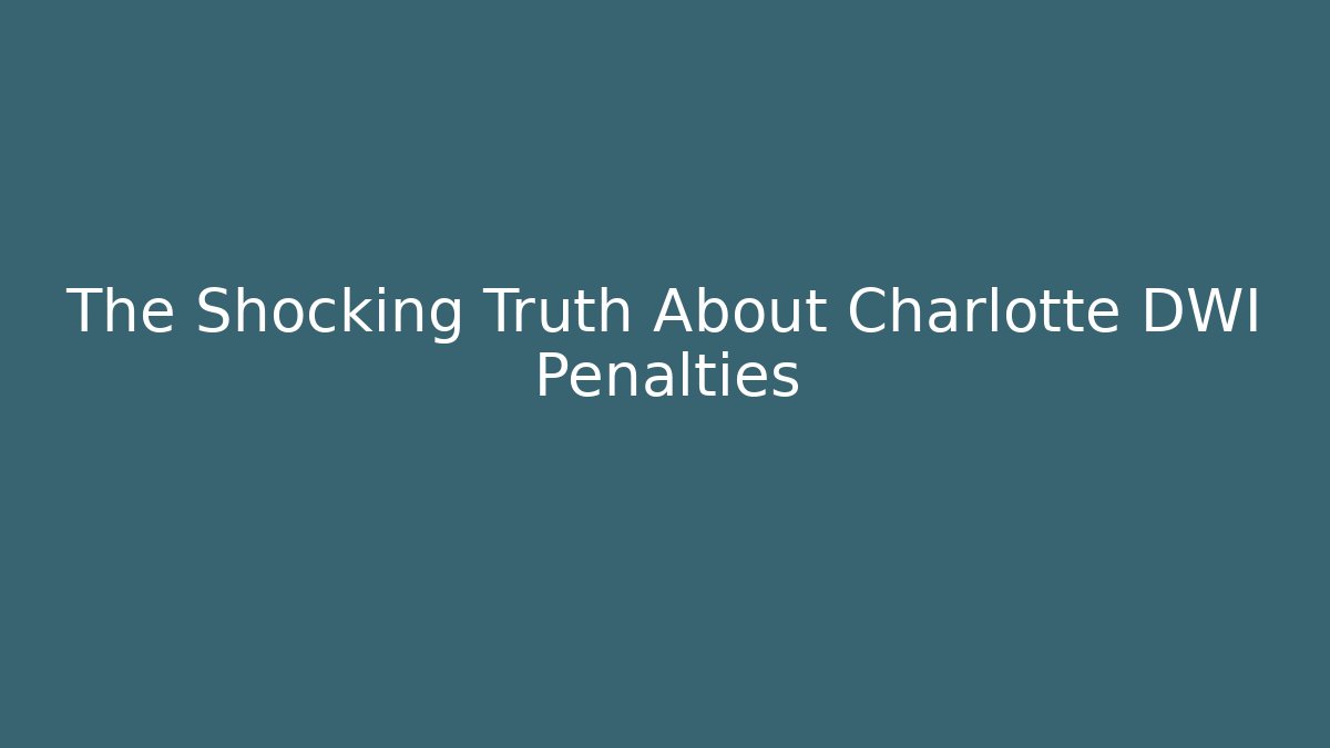 The Shocking Truth About Charlotte DWI Penalties