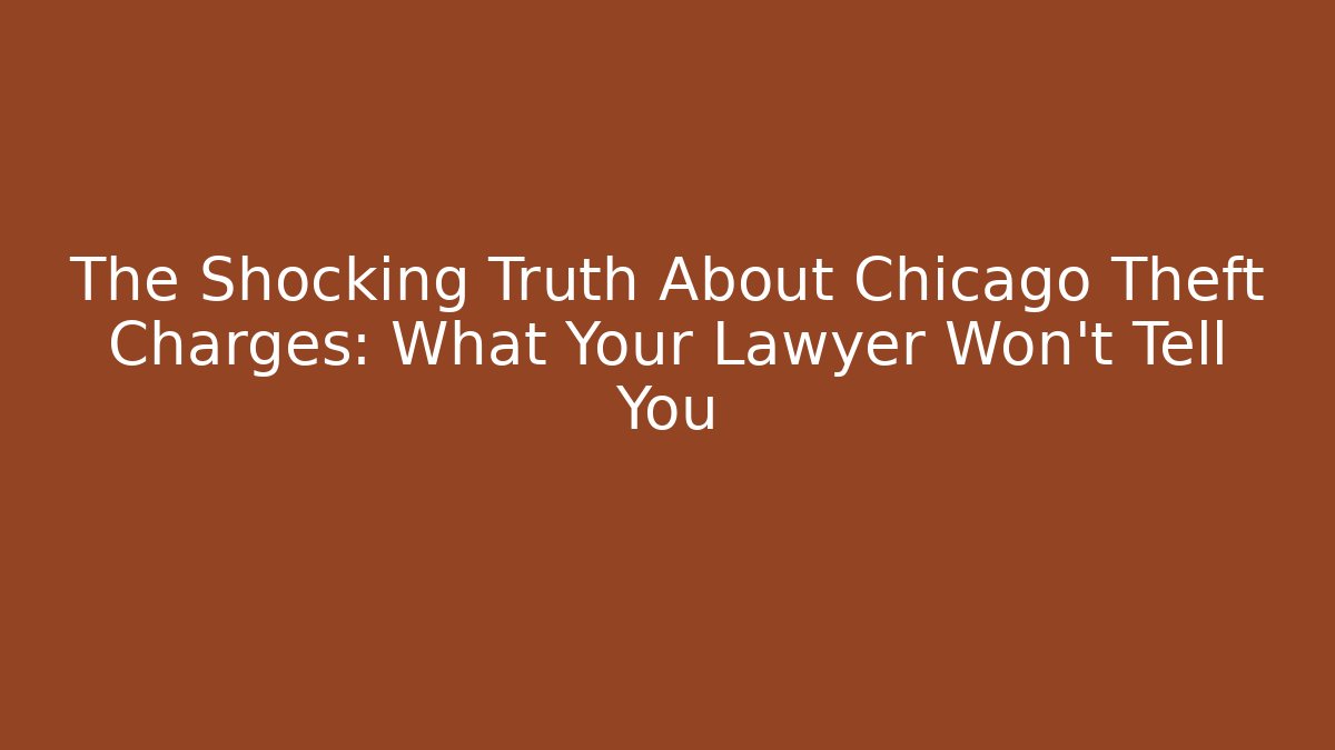 The Shocking Truth About Chicago Theft Charges: What Your Lawyer Won’t Tell You