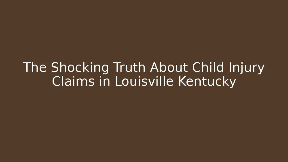 The Shocking Truth About Child Injury Claims in Louisville Kentucky