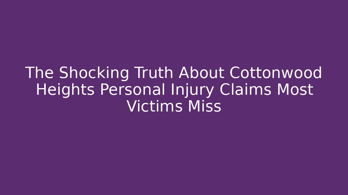 The Shocking Truth About Cottonwood Heights Personal Injury Claims Most Victims Miss