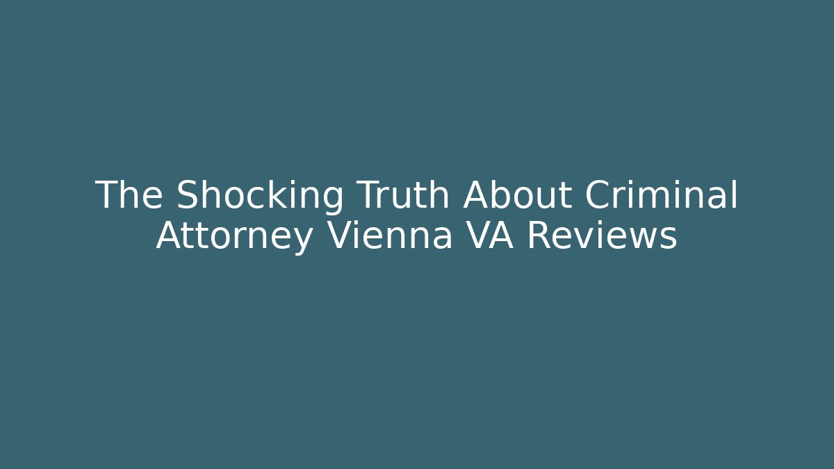 The Shocking Truth About Criminal Attorney Vienna VA Reviews
