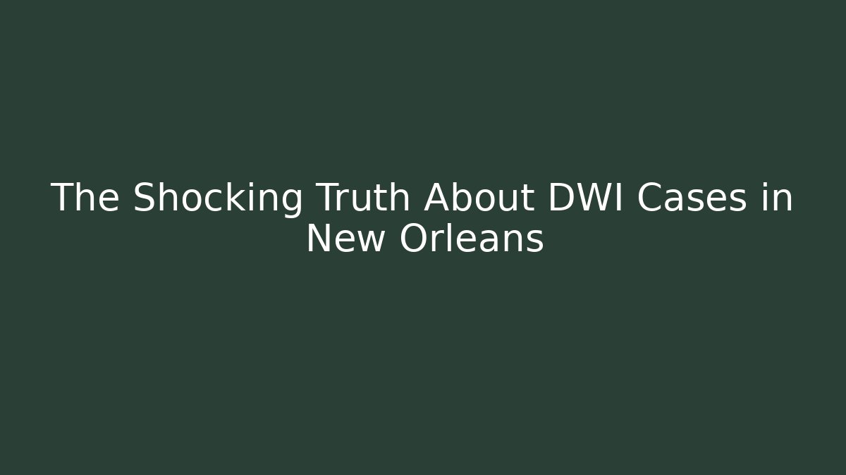 The Shocking Truth About DWI Cases in New Orleans