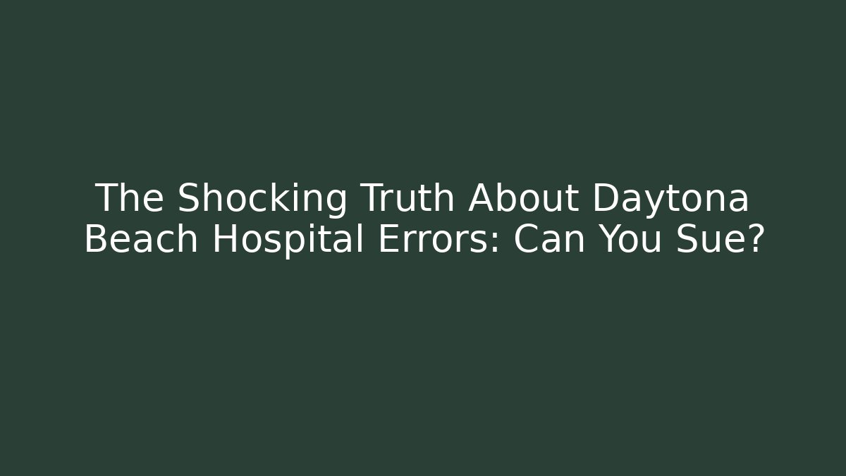 The Shocking Truth About Daytona Beach Hospital Errors: Can You Sue?