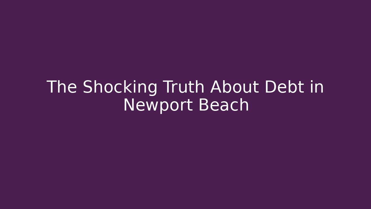 The Shocking Truth About Debt in Newport Beach - WealthxGroup