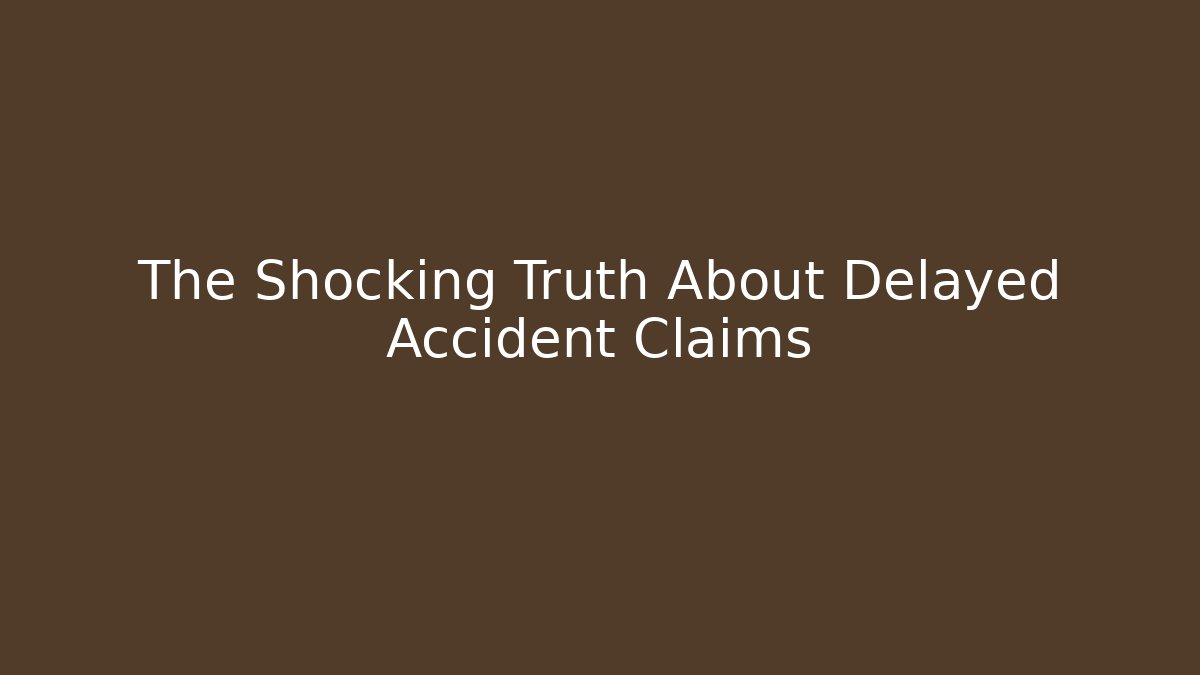 The Shocking Truth About Delayed Accident Claims