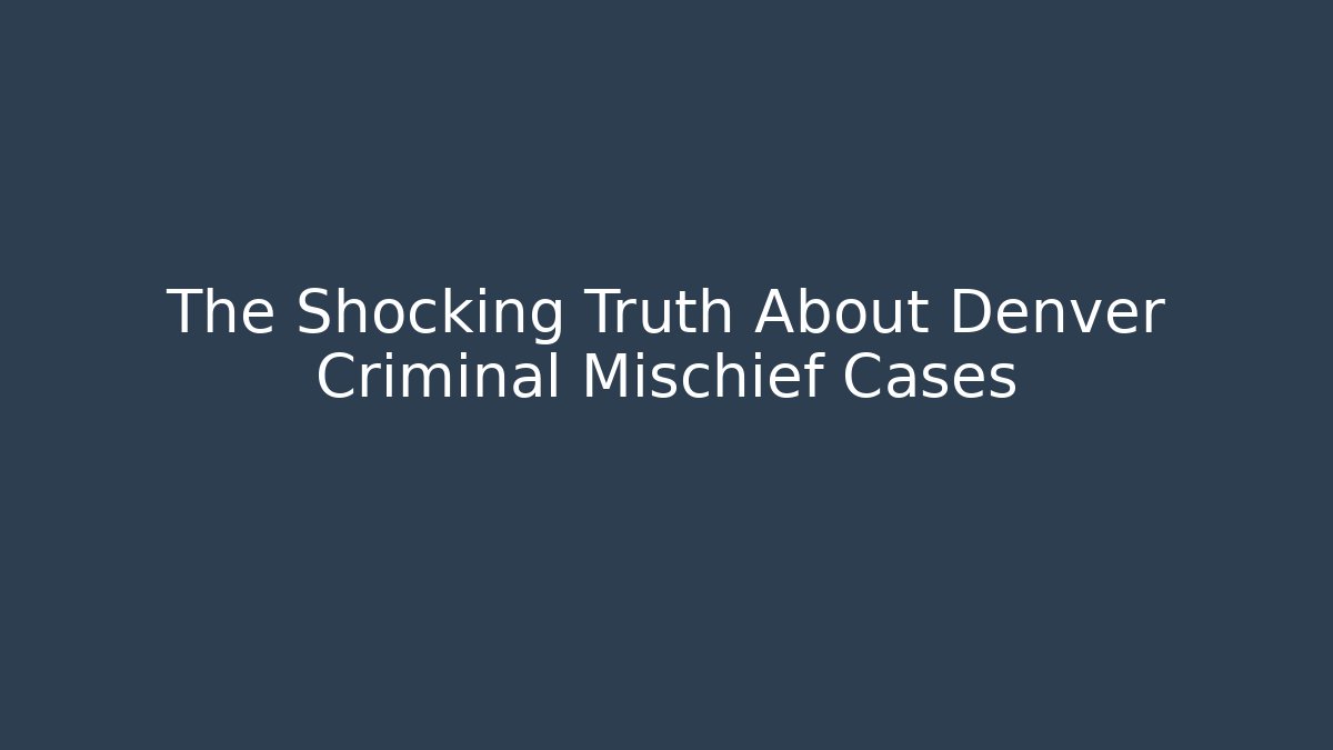 The Shocking Truth About Denver Criminal Mischief Cases