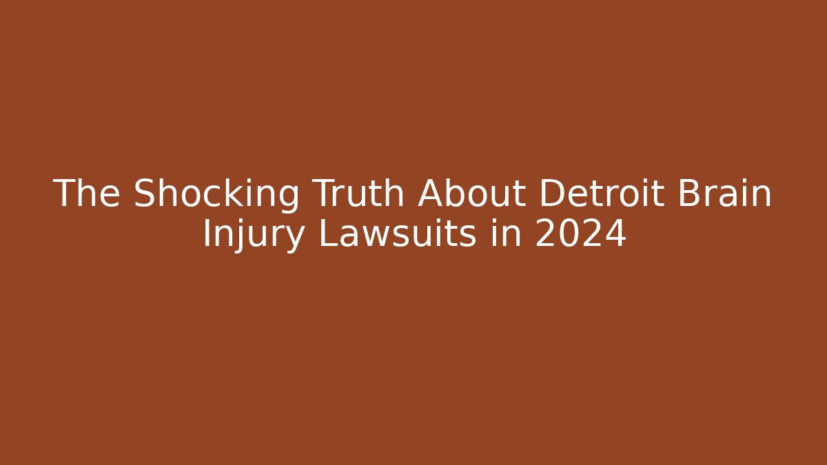 The Shocking Truth About Detroit Brain Injury Lawsuits in 2024