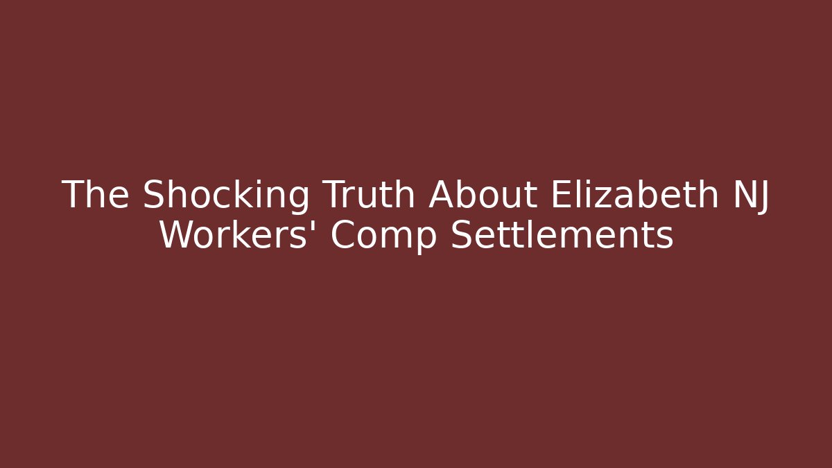 The Shocking Truth About Elizabeth NJ Workers' Comp Settlements