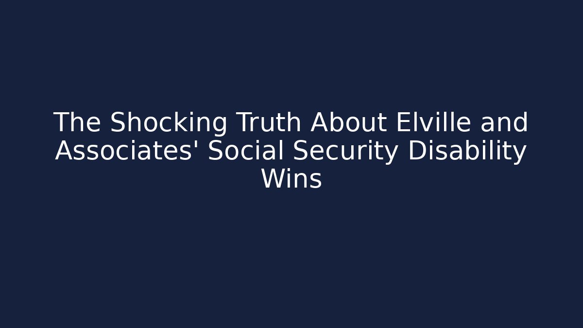 The Shocking Truth About Elville and Associates' Social Security Disability Wins