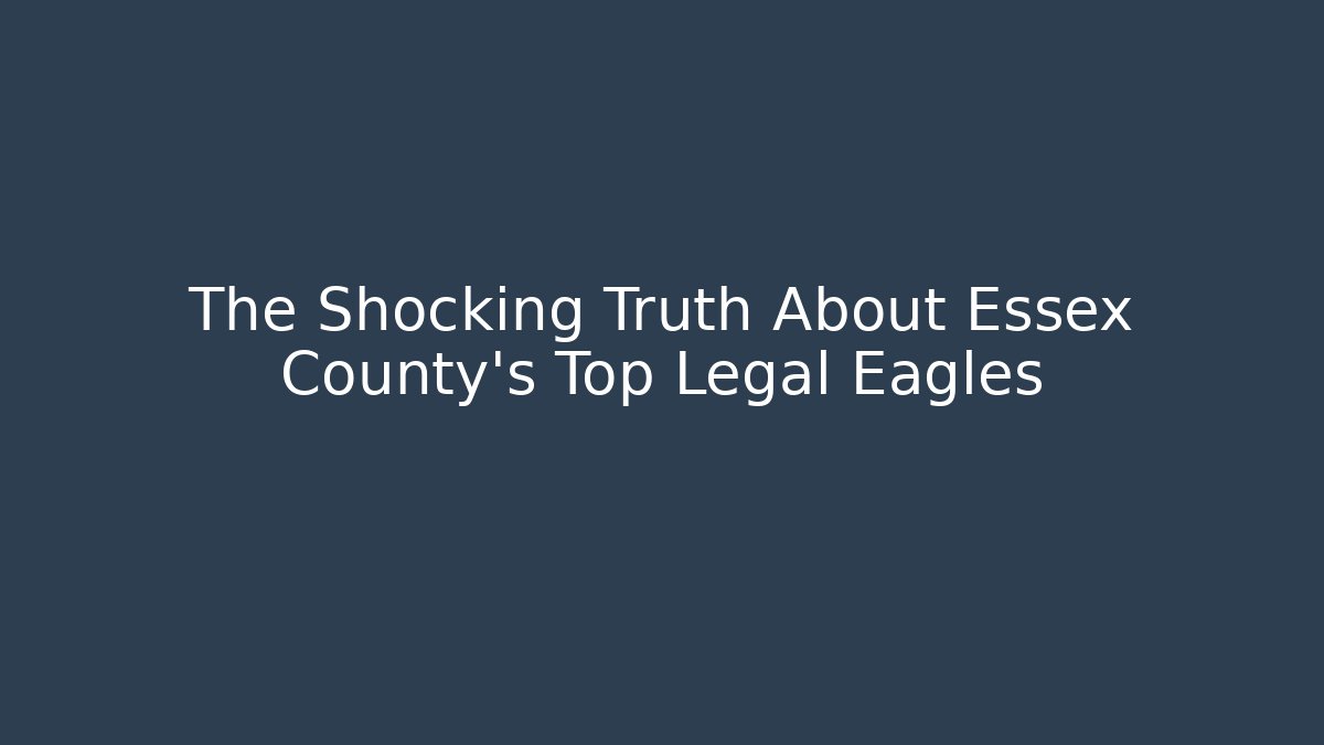 The Shocking Truth About Essex County's Top Legal Eagles