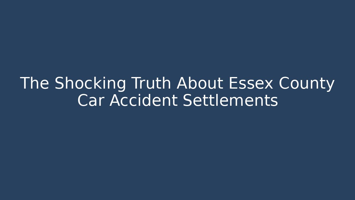 The Shocking Truth About Essex County Car Accident Settlements