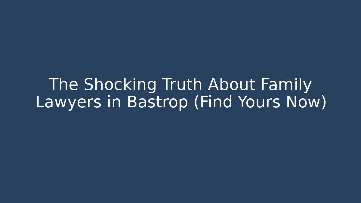 The Shocking Truth About Family Lawyers in Bastrop (Find Yours Now) - WealthxGroup