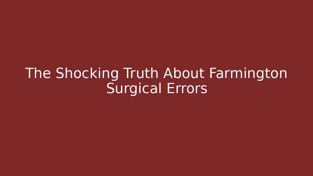 The Shocking Truth About Farmington Surgical Errors