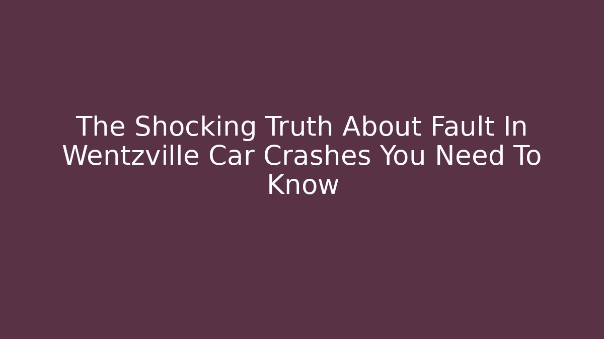 The Shocking Truth About Fault In Wentzville Car Crashes You Need To Know