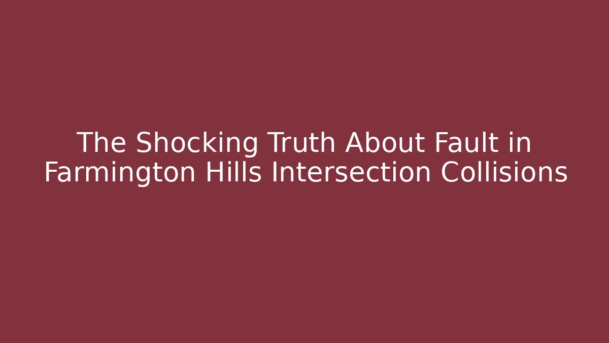 The Shocking Truth About Fault in Farmington Hills Intersection Collisions