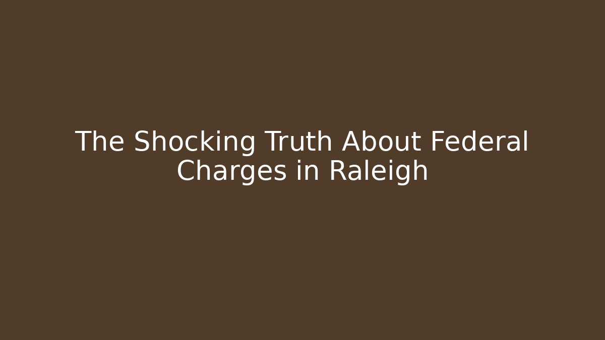 The Shocking Truth About Federal Charges in Raleigh