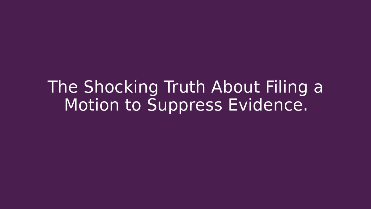 The Shocking Truth About Filing a Motion to Suppress Evidence.