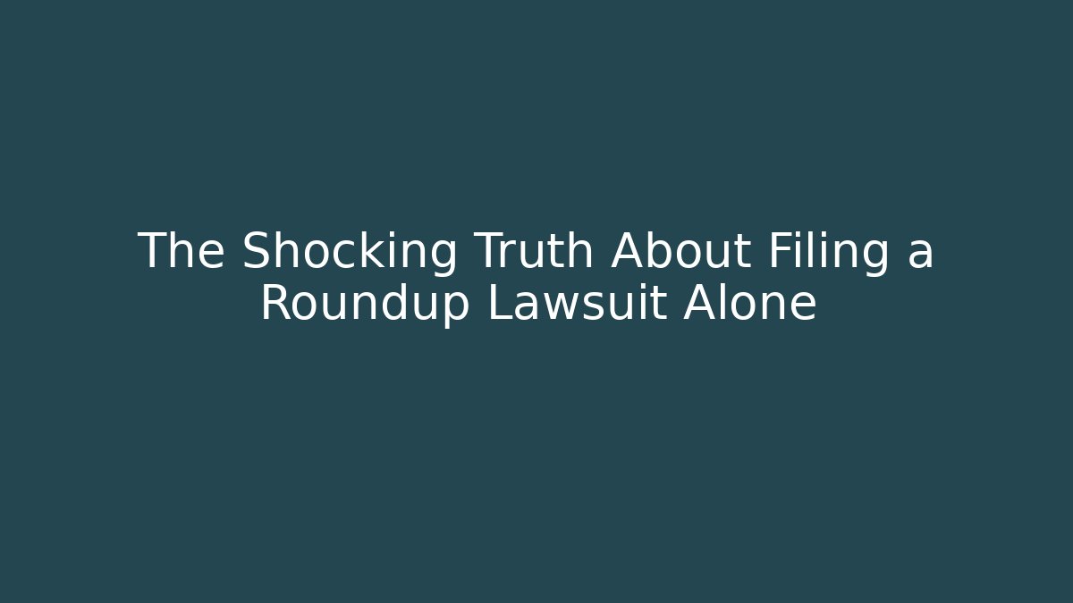 The Shocking Truth About Filing a Roundup Lawsuit Alone - WealthxGroup